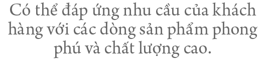 Có thể đáp ứng nhu cầu của khách hàng với các dòng sản phẩm phong phú và chất lượng cao.